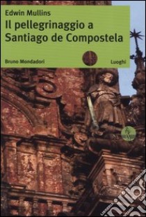 Il pellegrinaggio a Santiago de Compostela libro di Mullins Edwin