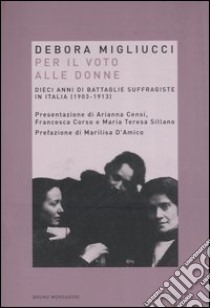 Per il voto alle donne. Dieci anni di battaglie suffragiste in Italia (1903-1913) libro di Migliucci Debora