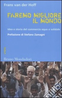 Faremo migliore il mondo. Idea e storia del commercio equo e solidale libro di Van der Hoff Frans