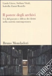 Il potere degli archivi. Usi del passato e difesa dei diritti nella società contemporanea libro di Giuva Linda; Vitali Stefano; Zanni Rosiello Isabella