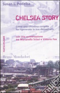 Chelsea story. Come una cittadina corrotta ha rigenerato la sua democrazia libro di Podziba Susan L.