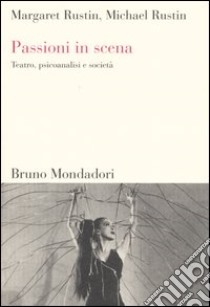 Passioni in scena. Teatro, psicoanalisi e società libro di Rustin Margaret; Rustin Michael