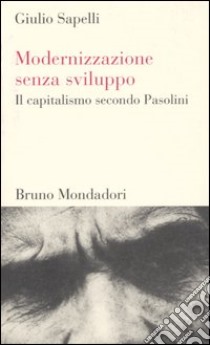 Modernizzazione senza sviluppo. Il capitalismo secondo Pasolini libro di Sapelli Giulio