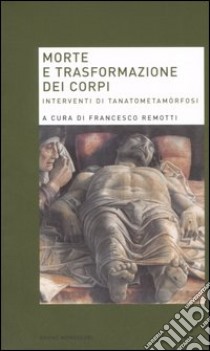 Morte e trasformazione dei corpi. Interventi di tanatometamòrfosi libro di Remotti F. (cur.)