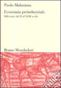 Economia preindustriale. Mille anni: dal IX al XVIII secolo libro di Malanima Paolo