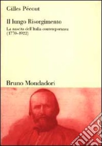 Il lungo Risorgimento. La nascita dell'Italia contemporanea (1770-1922) libro di Pécout Gilles