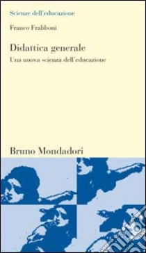 Didattica generale. Una nuova scienza dell'educazione libro di Frabboni Franco