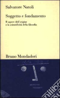 Soggetto e fondamento. Il sapere dell'origine e la scientificità della filosofia libro di Natoli Salvatore