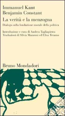 La verità e la menzogna. Dialogo sulla fondazione morale della politica libro di Kant Immanuel; Constant Benjamin; Tagliapietra A. (cur.)