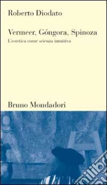 Vermeer, Góngora, Spinoza. L'estetica come scienza intuitiva libro di Diodato Roberto