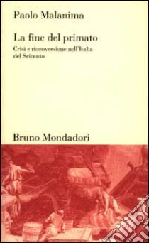 La fine del primato. Crisi e riconversione nell'Italia del Seicento libro di Malanima Paolo