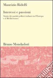 Interessi e passioni. Storia dei partiti politici italiani tra l'Europa e il Mediterraneo libro di Ridolfi Maurizio