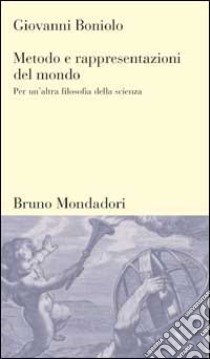 Metodo e rappresentazioni del mondo. Per un'altra filosofia della scienza libro di Boniolo Giovanni