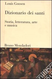 Dizionario dei santi. Storia, letteratura, arte e musica libro di Goosen Louis