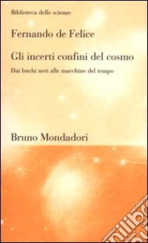 Gli incerti confini del cosmo. Dai buchi neri alle macchine del tempo libro di De Felice Fernando