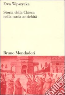 Storia della Chiesa nella tarda antichità libro di Wipszycka Ewa