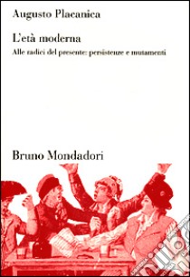 L'età moderna. Alle radici del presente: persistenze e mutamenti libro di Placanica Augusto