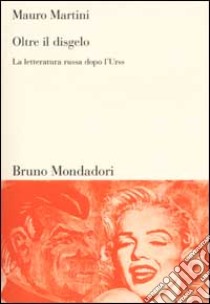 Oltre il disgelo. La letteratura russa dopo l'Urss libro di Martini Mauro