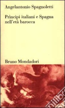 Prìncipi italiani e Spagna nell'età barocca libro di Spagnoletti Angelantonio