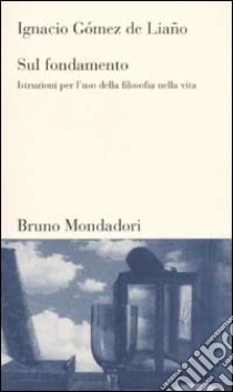 Sul fondamento. Istruzioni per l'uso della filosofia nella vita libro di Gomez de Liano Ignacio