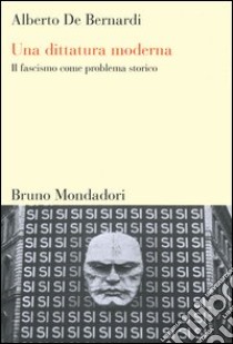 Una dittatura moderna. Il fascismo come problema storico libro di De Bernardi Alberto