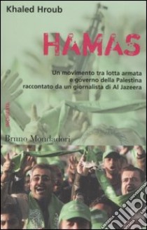 Hamas. Un movimento tra lotta armata e governo della Palestina raccontato da un giornalista di Al Jazeera libro di Hroub Khaled