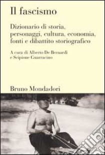 Il fascismo. Dizionario di storia, personaggi, cultura, economia, fonti e dibattito storiografico libro di De Bernardi A. (cur.); Guarracino S. (cur.)