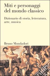 Miti e personaggi del mondo classico. Dizionario di storia, letteratura, arte, musica libro di Moormann Eric M.; Uitterhoeve Wilfried; Tetamo E. (cur.)