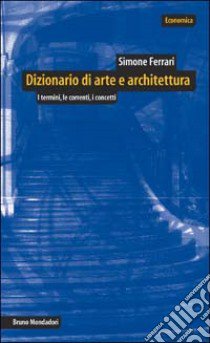 Dizionario di arte e architettura. I termini, le correnti, i concetti libro di Ferrari Simone