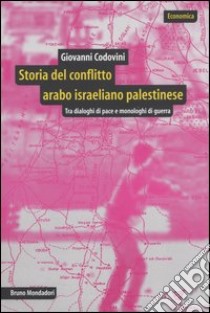 Storia del conflitto arabo israeliano palestinese. Tra dialoghi di pace e monologhi di guerra libro di Codovini Giovanni