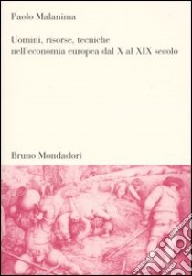 Uomini, risorse, tecniche nell'economia europea dal X al XIX secolo libro di Malanima Paolo