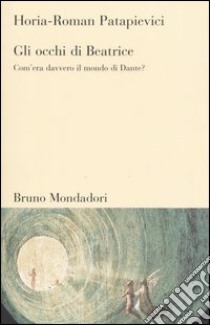 Gli occhi di Beatrice. Com'era davvero il mondo di Dante? libro di Patapievici Horia-Roman