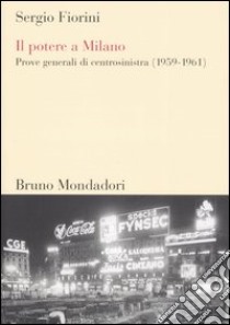 Il potere a Milano. Prove generali di centrosinistra (1959-1961) libro di Fiorini Sergio