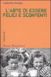 L'arte di essere felici e scontenti. Costruire il mondo comunicando libro di Scarpa Ludovica