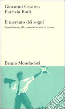 Il mercato dei sogni. Introduzione alle comunicazioni di massa libro di Cesareo Giovanni; Rodi Patrizia