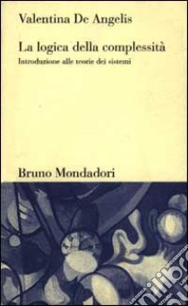 La logica della complessità. Introduzione alle teorie dei sistemi libro di De Angelis Valentina