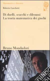 Di duelli, scacchi e dilemmi. La teoria matematica dei giochi libro di Lucchetti Roberto