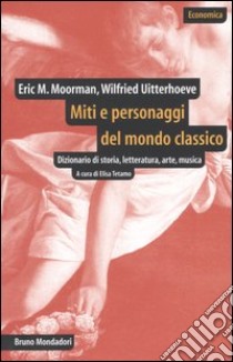 Miti e personaggi del mondo classico. Dizionario di storia, letteratura, arte, musica libro di Moormann Eric M.; Uitterhoeve Wilfried; Tetamo E. (cur.)