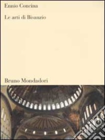 Le arti di Bisanzio libro di Concina Ennio