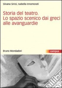 Storia del teatro. Lo spazio scenico dai greci alle avanguardie libro di Innamorati Isabella; Sinisi Silvana