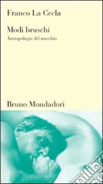 Modi bruschi. Antropologia del maschio libro di La Cecla Franco