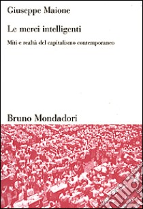 Le merci intelligenti. Miti e realtà del capitalismo contemporaneo libro di Maione Giuseppe