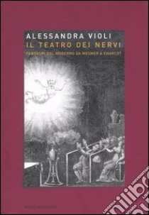 Il teatro dei nervi. Fantasmi del moderno da Mesmer a Charcot libro di Violi Alessandra