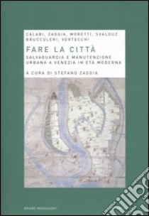 Fare la città. Salvaguardia e manutenzione urbana a Venezia in età moderna libro di Zaggia S. (cur.)