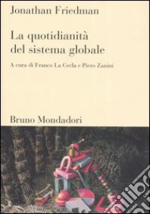 La quotidianità del sistema globale libro di Friedman Jonathan; La Cecla F. (cur.); Zanini P. (cur.)