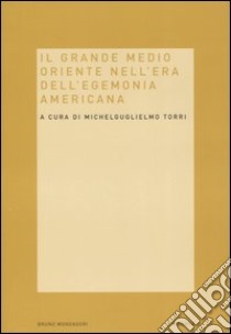 Il grande Medio Oriente nell'era dell'egemonia americana libro di Torri M. (cur.)