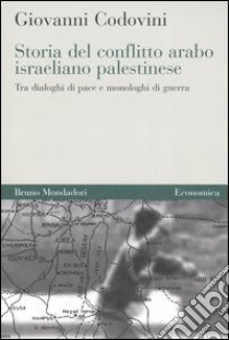 Storia del conflitto arabo israeliano palestinese. Tra dialoghi di pace e monologhi di guerra libro di Codovini Giovanni