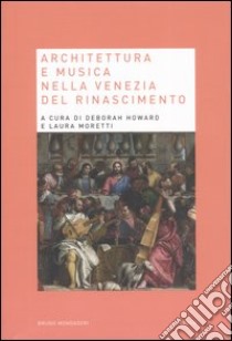 Architettura e musica nella Venezia del Rinascimento libro di Howard D. (cur.); Moretti L. (cur.)