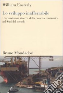 Lo sviluppo inafferrabile. L'avventurosa ricerca della crescita economica nel Sud del mondo libro di Easterly William; Alacevich M. (cur.)