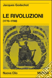 Le rivoluzioni (1770-1799) libro di Godechot Jacques